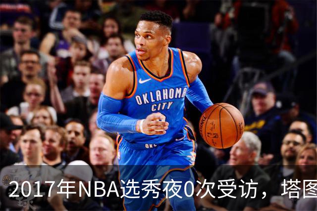 2017年NBA选秀夜0次受访，塔图姆严父：那几分钟很伤人